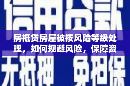 宜黄房抵贷房屋被按风险等级处理，如何规避风险，保障资产安全？
