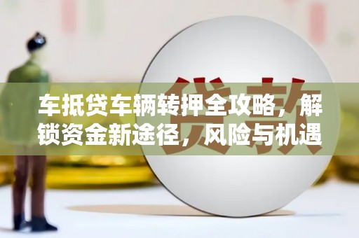 北碚车抵贷车辆转押全攻略，解锁资金新途径，风险与机遇并存