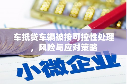 贺兰车抵贷车辆被按可控性处理，风险与应对策略
