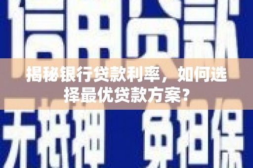 涪陵揭秘银行贷款利率，如何选择最优贷款方案？