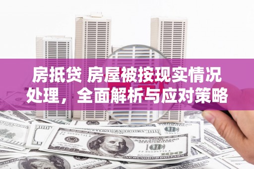 神冈房抵贷 房屋被按现实情况处理，全面解析与应对策略