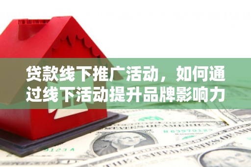 潭子贷款线下推广活动，如何通过线下活动提升品牌影响力