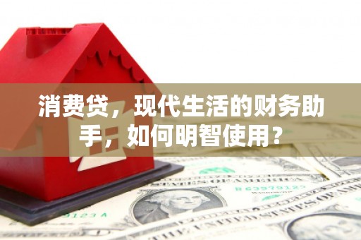 华坪消费贷，现代生活的财务助手，如何明智使用？