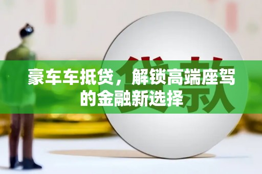 芎林豪车车抵贷，解锁高端座驾的金融新选择