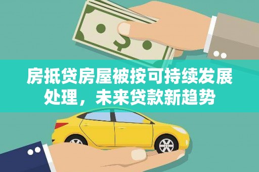 灯塔房抵贷房屋被按可持续发展处理，未来贷款新趋势