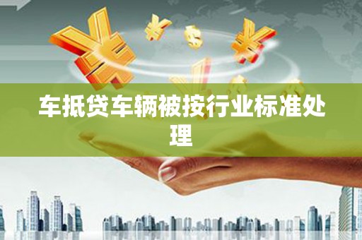 开远车抵贷车辆被按行业标准处理
