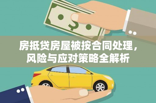 中山房抵贷房屋被按合同处理，风险与应对策略全解析