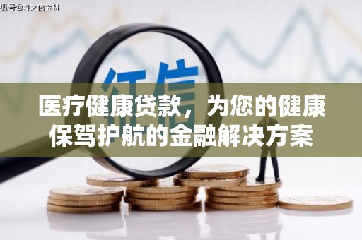 灵宝医疗健康贷款，为您的健康保驾护航的金融解决方案