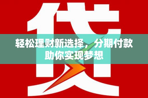 五寨轻松理财新选择，分期付款助你实现梦想