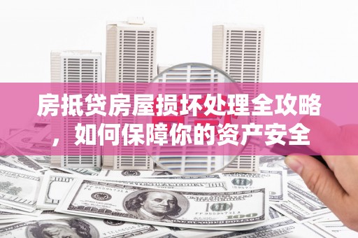喀什房抵贷房屋损坏处理全攻略，如何保障你的资产安全