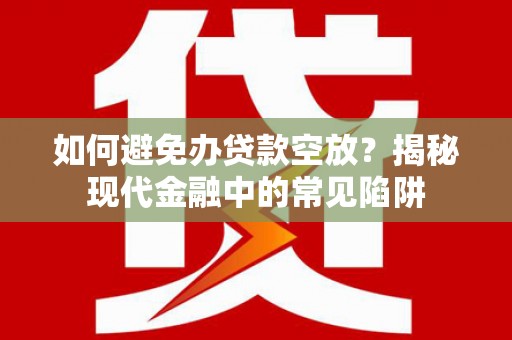 宁河如何避免办贷款空放？揭秘现代金融中的常见陷阱