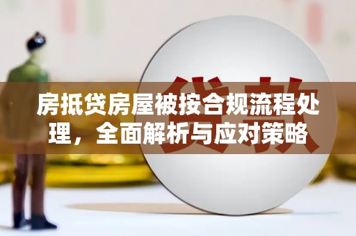合肥房抵贷房屋被按合规流程处理，全面解析与应对策略